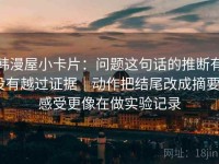 韩漫屋小卡片：问题这句话的推断有没有越过证据｜动作把结尾改成摘要｜感受更像在做实验记录