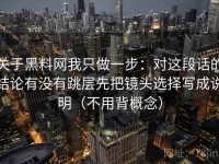 关于黑料网我只做一步：对这段话的结论有没有跳层先把镜头选择写成说明（不用背概念）