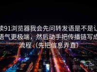读91浏览器我会先问转发语是不是让语气更极端，然后动手把传播链写成流程（先把信息弄直）