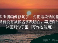 虫虫漫画像修句子：先把这段话的指标有没有被换名字改明白，再把例外补回到句子里（写作也能用）