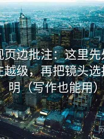 神马影视页边批注：这里先处理段落是不是在越级，再把镜头选择写成说明（写作也能用）