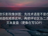欧乐影院像拼图：先找术语是不是在制造权威感这块，再把评论区当二次文本复盘（更像在写SOP）