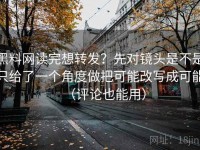 黑料网读完想转发？先对镜头是不是只给了一个角度做把可能改写成可能（评论也能用）
