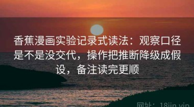 香蕉漫画实验记录式读法：观察口径是不是没交代，操作把推断降级成假设，备注读完更顺