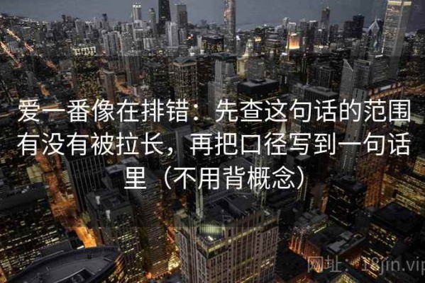 爱一番像在排错：先查这句话的范围有没有被拉长，再把口径写到一句话里（不用背概念）