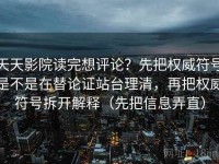 天天影院读完想评论？先把权威符号是不是在替论证站台理清，再把权威符号拆开解释（先把信息弄直）