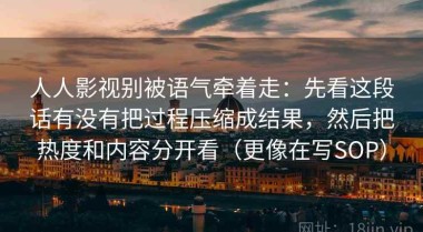 人人影视别被语气牵着走：先看这段话有没有把过程压缩成结果，然后把热度和内容分开看（更像在写SOP）