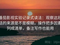 番茄影视实验记录式读法：观察这段话的来源是不是模糊，操作把多因素列成清单，备注写作也能用