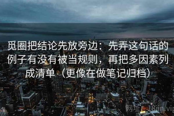 觅圈把结论先放旁边：先弄这句话的例子有没有被当规则，再把多因素列成清单（更像在做笔记归档）