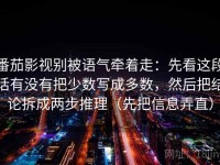 番茄影视别被语气牵着走：先看这段话有没有把少数写成多数，然后把结论拆成两步推理（先把信息弄直）