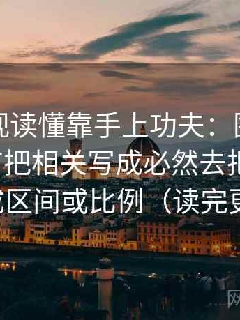 番茄影视读懂靠手上功夫：围绕这段话有没有把相关写成必然去把“很多”换成区间或比例（读完更顺）