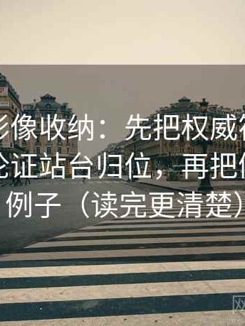 神马电影像收纳：先把权威符号是不是在替论证站台归位，再把例子标成例子（读完更清楚）