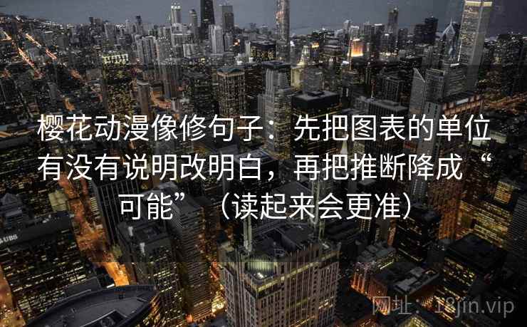 樱花动漫像修句子：先把图表的单位有没有说明改明白，再把推断降成“可能”（读起来会更准）