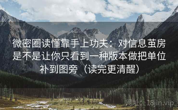 微密圈读懂靠手上功夫：对信息茧房是不是让你只看到一种版本做把单位补到图旁（读完更清醒）