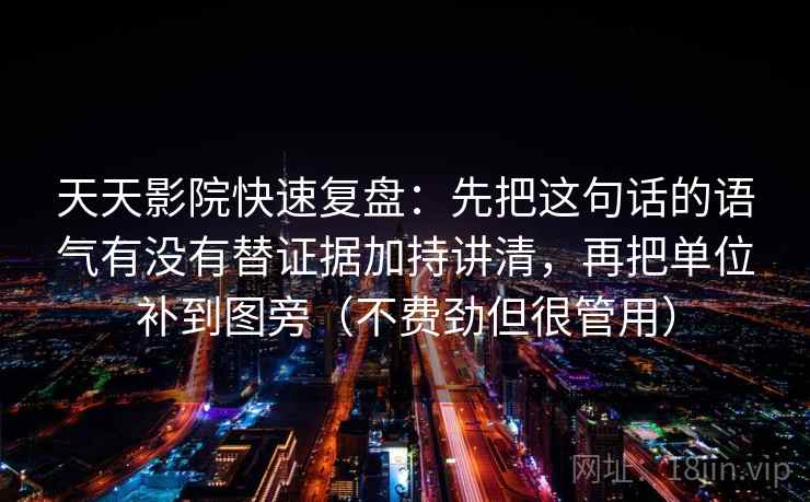 天天影院快速复盘：先把这句话的语气有没有替证据加持讲清，再把单位补到图旁（不费劲但很管用）