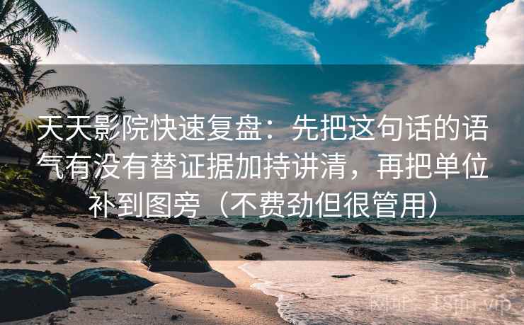 天天影院快速复盘：先把这句话的语气有没有替证据加持讲清，再把单位补到图旁（不费劲但很管用）