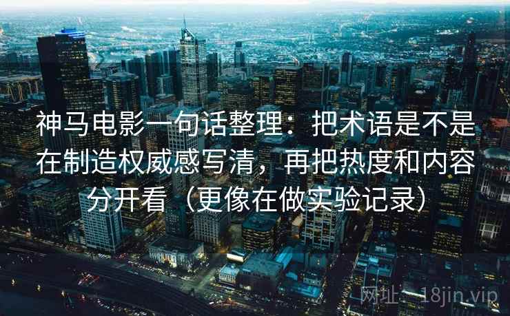 神马电影一句话整理:把术语是不是在制造权威感写清,再把热度和内容分开看(更像在做实验记录) 神马电影一句话整理:把术语是不是在制造权威感写清,再把热度和内容分开看(更像在做实验记录)
